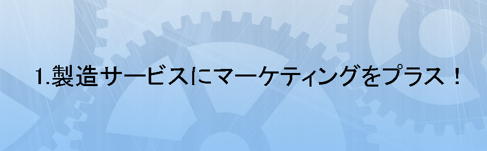 製造サービスにマーケティングをプラス